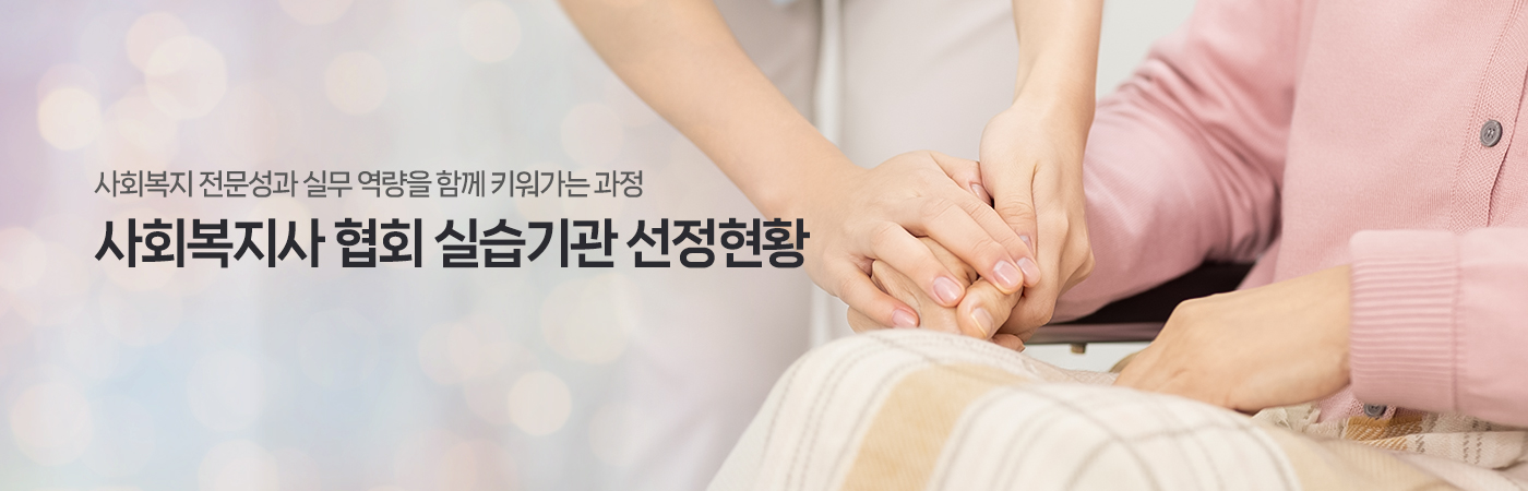 사회복지 전문성과 실무 역량을 함께 키워가는 과정 사회복지사 협회 실습기관 선정현황
