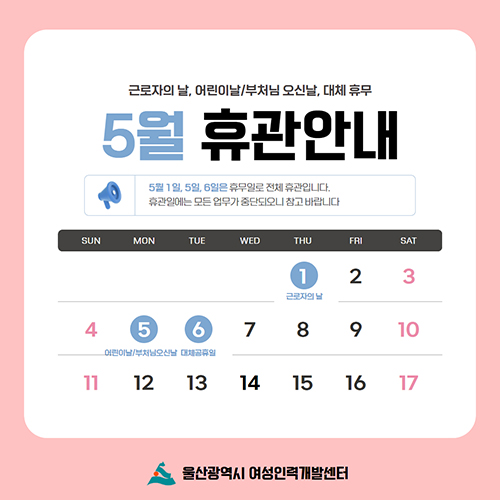 근로자의날, 어린이날/부처님오신날, 대체 휴무 5월 휴관안내 5월1일,5일,6일은 휴무일로 전체 휴관입니다. 휴관일에는 모든 업무가 중단되오니 참고 바랍니다. 울산광역시 여성인력개발센터