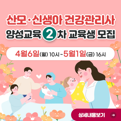 산모신생아 건강관리사 양성교육2차 교육생 모집 4월6일(월)10시~5월1일(금)16시 상세내용보기