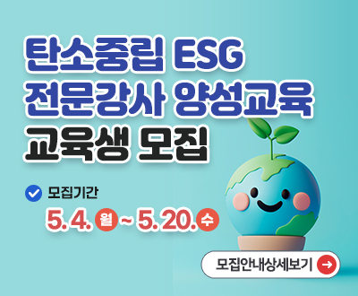 탄소중립 ESG 전문강사 양성교육 교육생 모집 모집기간:5.4.월~5.20.수 모집안내 상세보기