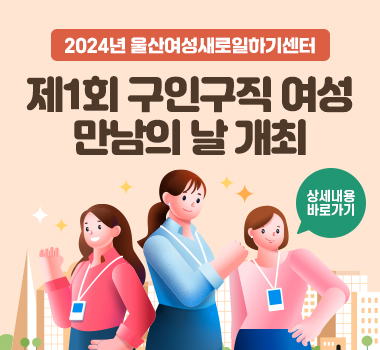 2024년 울산여성새로일하기센터 제1회 구인구직 여성 만남의 날 개최 상세내용보기