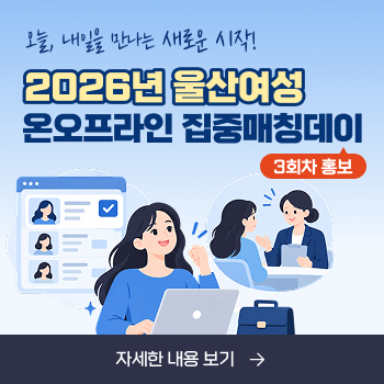 오늘, 내일을 만나는 새로운 시작! 2026년 울산여성 온오프라인 집중매칭데이 3회차 홍보 자세한 내용 보기